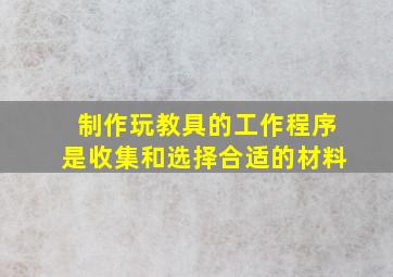 制作玩教具的工作程序是收集和选择合适的材料