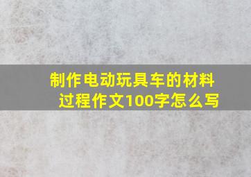 制作电动玩具车的材料过程作文100字怎么写