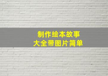 制作绘本故事大全带图片简单