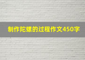 制作陀螺的过程作文450字