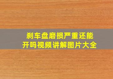 刹车盘磨损严重还能开吗视频讲解图片大全