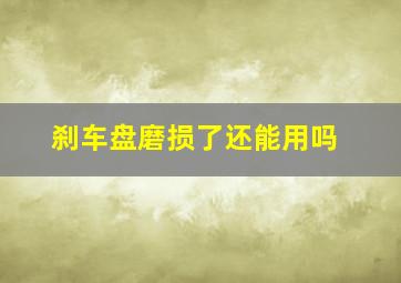 刹车盘磨损了还能用吗