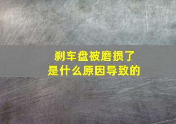 刹车盘被磨损了是什么原因导致的