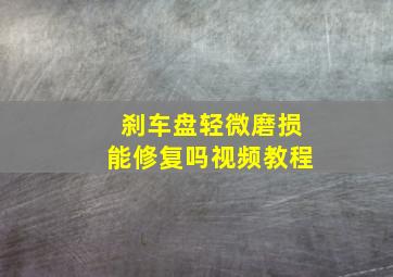 刹车盘轻微磨损能修复吗视频教程