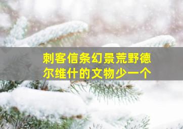 刺客信条幻景荒野德尔维什的文物少一个