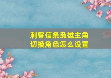 刺客信条枭雄主角切换角色怎么设置