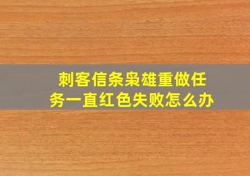 刺客信条枭雄重做任务一直红色失败怎么办