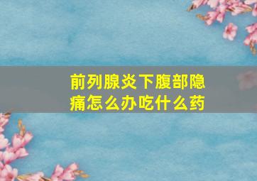 前列腺炎下腹部隐痛怎么办吃什么药