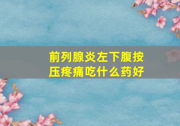 前列腺炎左下腹按压疼痛吃什么药好