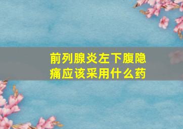 前列腺炎左下腹隐痛应该采用什么药