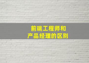 前端工程师和产品经理的区别