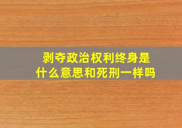 剥夺政治权利终身是什么意思和死刑一样吗