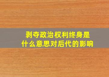 剥夺政治权利终身是什么意思对后代的影响