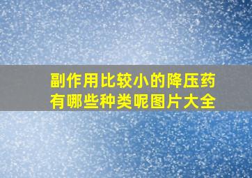 副作用比较小的降压药有哪些种类呢图片大全