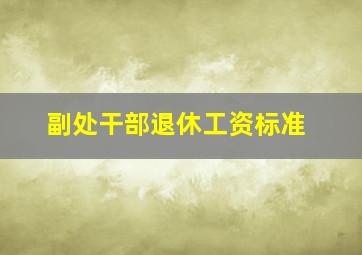 副处干部退休工资标准