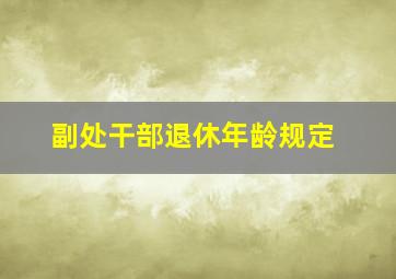 副处干部退休年龄规定