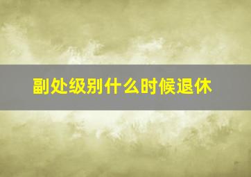 副处级别什么时候退休