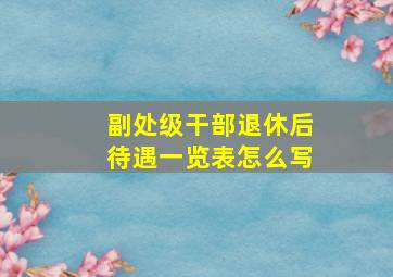 副处级干部退休后待遇一览表怎么写