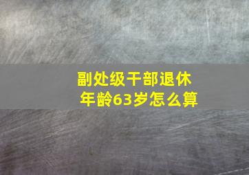 副处级干部退休年龄63岁怎么算