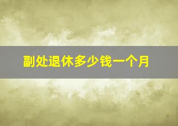 副处退休多少钱一个月