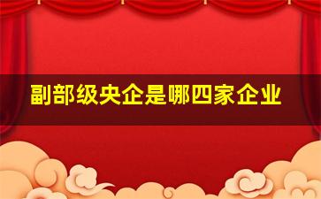 副部级央企是哪四家企业