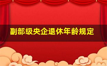 副部级央企退休年龄规定