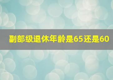 副部级退休年龄是65还是60