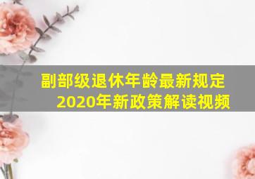 副部级退休年龄最新规定2020年新政策解读视频