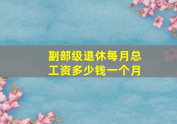 副部级退休每月总工资多少钱一个月