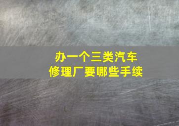 办一个三类汽车修理厂要哪些手续