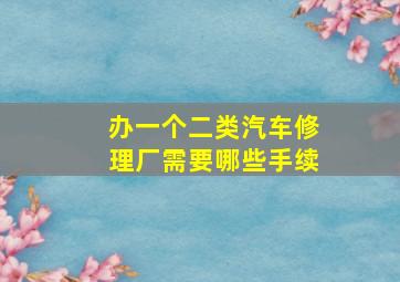 办一个二类汽车修理厂需要哪些手续