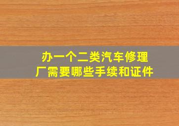 办一个二类汽车修理厂需要哪些手续和证件