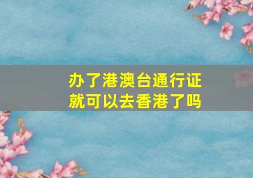 办了港澳台通行证就可以去香港了吗