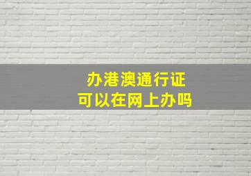 办港澳通行证可以在网上办吗