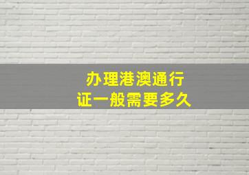 办理港澳通行证一般需要多久