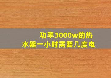 功率3000w的热水器一小时需要几度电