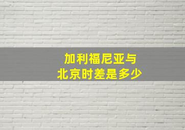 加利福尼亚与北京时差是多少