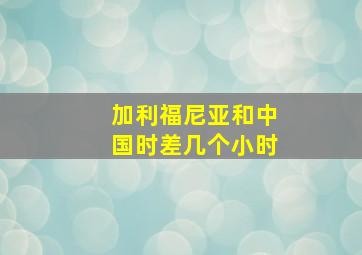 加利福尼亚和中国时差几个小时