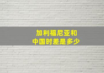 加利福尼亚和中国时差是多少