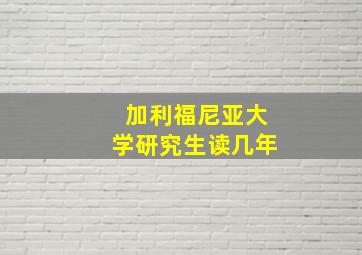 加利福尼亚大学研究生读几年