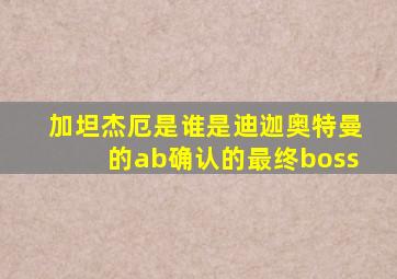 加坦杰厄是谁是迪迦奥特曼的ab确认的最终boss