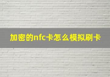 加密的nfc卡怎么模拟刷卡