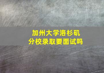 加州大学洛杉矶分校录取要面试吗