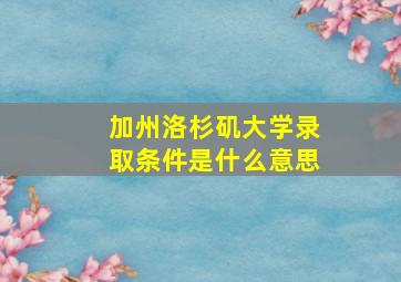 加州洛杉矶大学录取条件是什么意思