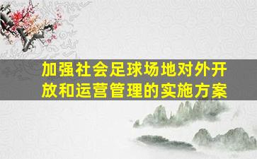 加强社会足球场地对外开放和运营管理的实施方案