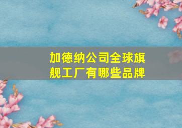 加德纳公司全球旗舰工厂有哪些品牌