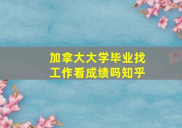 加拿大大学毕业找工作看成绩吗知乎