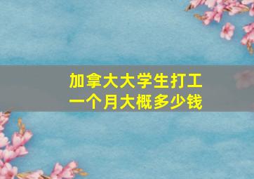 加拿大大学生打工一个月大概多少钱