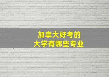 加拿大好考的大学有哪些专业