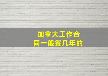 加拿大工作合同一般签几年的